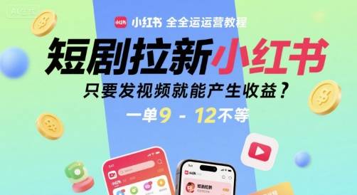 短剧拉新小红书全运营教程，只要发视频就能产生收益，一单9-12不等-云推网创项目库