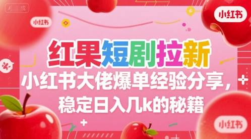 红果短剧拉新小红书大佬爆单经验分享，稳定日入几k的秘籍-云推网创项目库