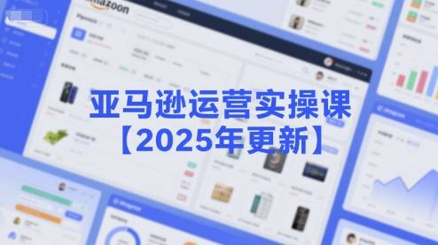亚马逊运营实操课【2025年更新】主要内容包括亚马逊选品策略解析，选品重点方法、新品口诀必学等-云推网创项目库