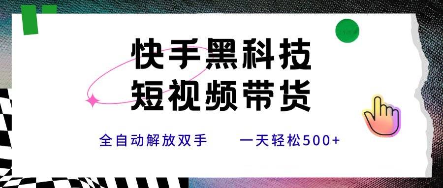 快手黑科技短视频带货，条条原创无脑搬运，新手小白轻松一天500+-云推网创项目库