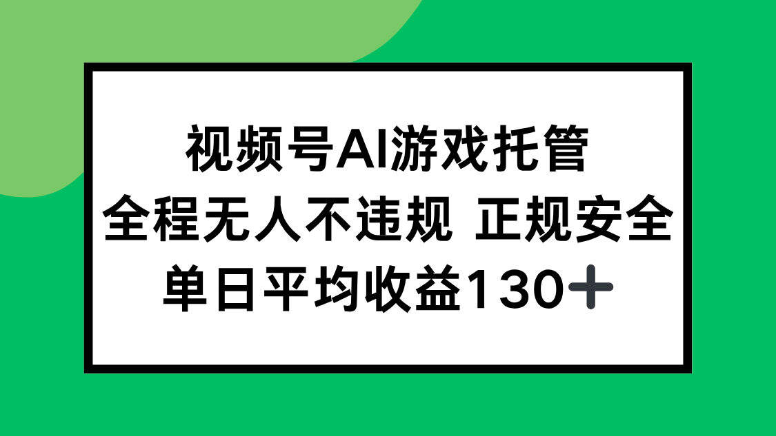 视频号AI游戏托管，全程无人不违规 正规安全，单日平均收益130+-云推网创项目库