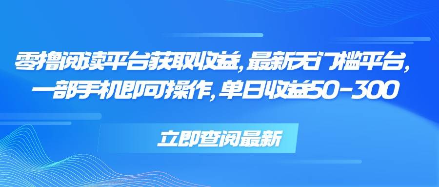 零撸阅读平台获取收益，最新无门槛平台，一部手机即可操作 单日收益50-300-云推网创项目库