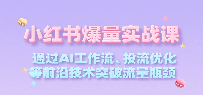 小红书爆量实战课，通过AI工作流、投流优化等前沿技术突破流量瓶颈-云推网创项目库