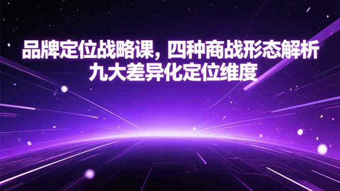 品牌定位战略课，四种商战形态解析，九大差异化定位维度-云推网创项目库