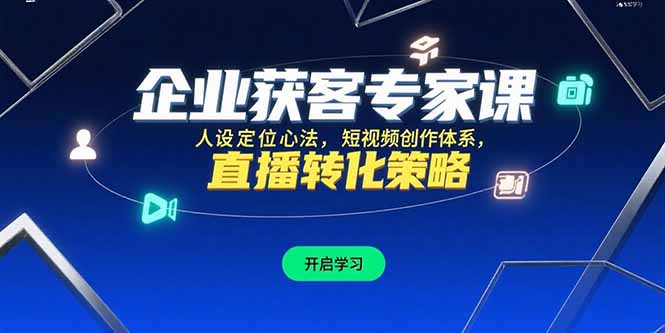 企业获客专家课，人设定位心法，短视频创作体系，直播转化策略-云推网创项目库