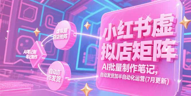 小红书虚拟店矩阵，AI批量制作笔记，自动发货加半自动化运营(7月更新-云推网创项目库