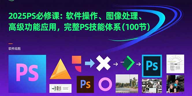 2025PS必修课：软件操作、图像处理、高级功能应用，完整PS技能体系(100节-云推网创项目库