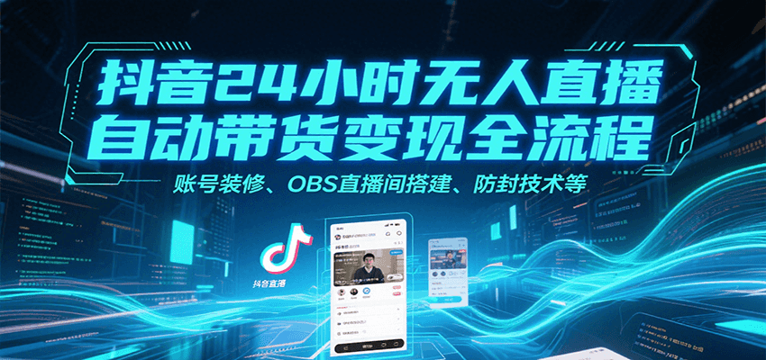 抖音24小时无人直播自动带货变现全流程，账号装修、OBS直播间搭建、防封技术等-云推网创项目库