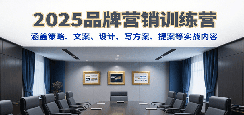 2025品牌营销训练营，涵盖策略、文案、设计、写方案、提案等实战内容-云推网创项目库