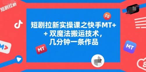 短剧拉新实操课之快手MT+双魔法搬运技术，几分钟一条作品-云推网创项目库