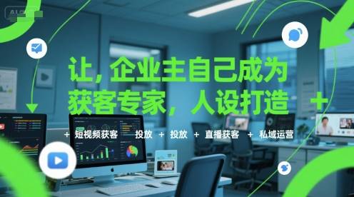 让企业主自己成为获客专家，人设打造+短视频获客+投放+直播获客+私域运营-云推网创项目库