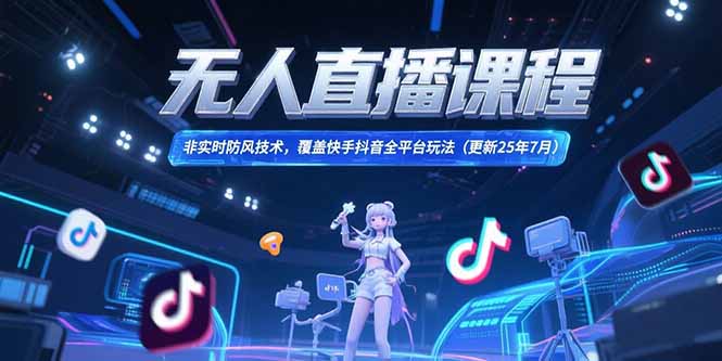 无人直播课程，非实时防风技术，覆盖快手抖音全平台玩法(更新25年7月-云推网创项目库