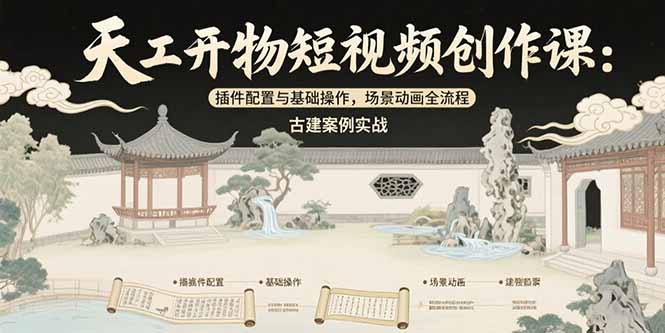天工开物短视频创作课：插件配置与基础操作，场景动画全流程 古建案例实战-云推网创项目库