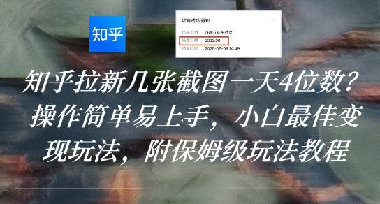 知乎拉新几张截图一天4位数？操作简单易上手，小白最佳变现玩法，附保姆级玩法教程-云推网创项目库