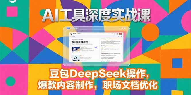 2025AI工具深度实战课，豆包DeepSeek操作，爆款内容制作，职场文档优化-云推网创项目库
