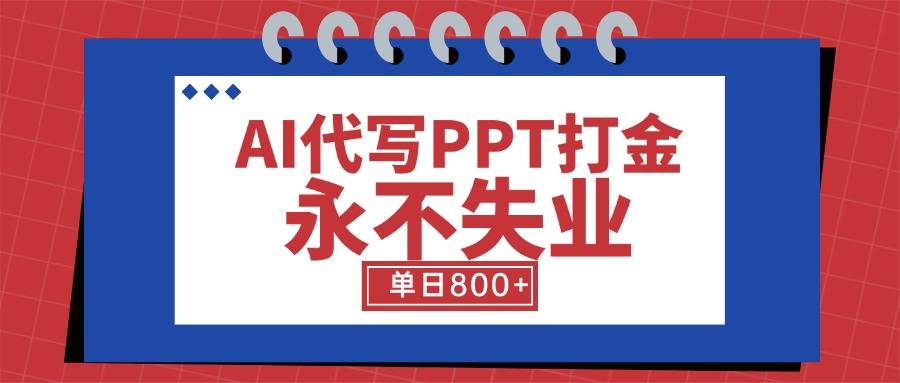 AI代写PPT打金，永不失业项目，细分蓝海领域，单日稳定800+【附工具指令】-云推网创项目库