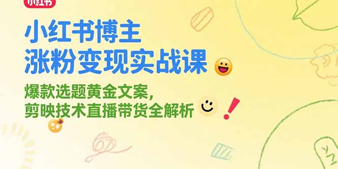 小红书博主涨粉变现实战课，爆款选题黄金文案，剪映技术直播带货全解析-云推网创项目库