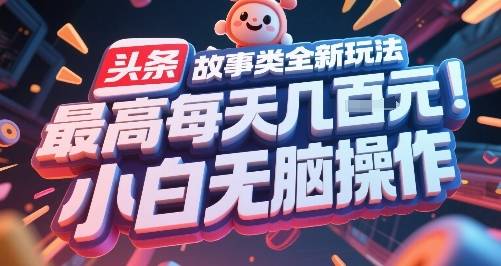 头条故事类全新玩法，最高每天几张，小白无脑操作-云推网创项目库