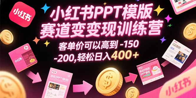 小红书PPT模版赛道变现训练营，客单价可以高到150-200，轻松日入400+-云推网创项目库