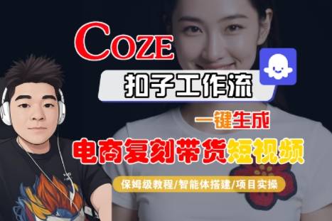 Coze扣子工作流一键生成电商复刻带货短视频，保姆级教程-智能体搭建-项目实操-云推网创项目库