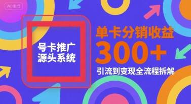 号卡推广源头系统，单卡分销收益3张+，引流到变现全流程拆解【揭秘】-云推网创项目库
