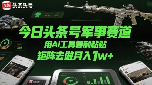 今日头条号军事赛道，用AI工具复制粘贴，矩阵去做月入1w+-云推网创项目库