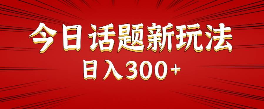 今日话题新玩法，几分钟可以制作一个，多种变现玩法日入300+-云推网创项目库