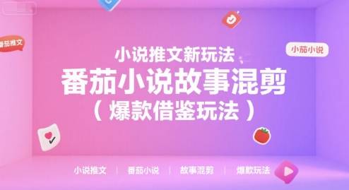 小说推文新玩法，番茄小说故事混剪(爆款借鉴玩法)-云推网创项目库