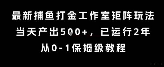 最新捕鱼打金工作室矩阵玩法，当天产出5张+，已运行2年，从0-1保姆级教程【揭秘】-云推网创项目库