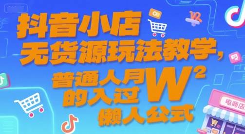 抖音小店无货源玩法教学，普通人月入过W的懒人公式-云推网创项目库