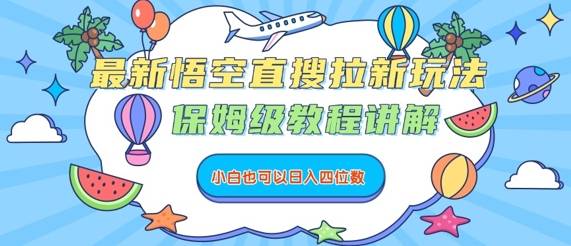 最新悟空直搜拉新玩法，保姆级教程讲解，小白也可以日入四位数-云推网创项目库