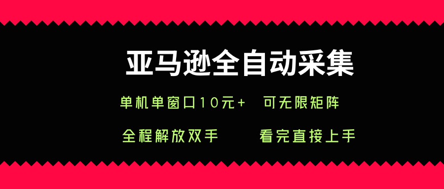 亚马逊全自动采集，单机单窗口一天10+，可无限矩阵去做【揭秘】-云推网创项目库