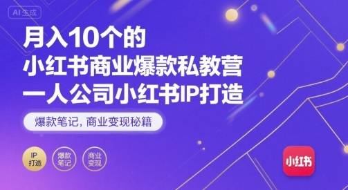 月入10个的小红书商业爆款私教营，一人公司小红书IP打造，爆款笔记，商业变现秘籍-云推网创项目库