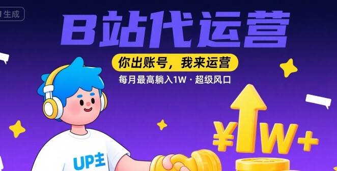 【B站代运营 】你出账号，我来运营，每月最高躺入1W，超级风口【揭秘】-云推网创项目库