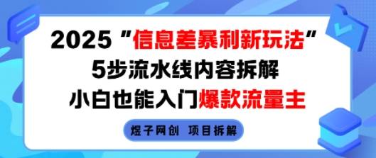 2025信息差暴利新玩法，5步流水线内容拆解，小白也能入门爆款流量主-云推网创项目库