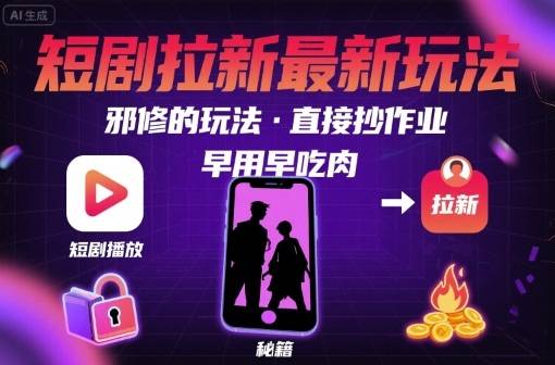 解锁短剧拉新最新玩法，邪修的玩法，直接抄作业，早用早吃肉-云推网创项目库