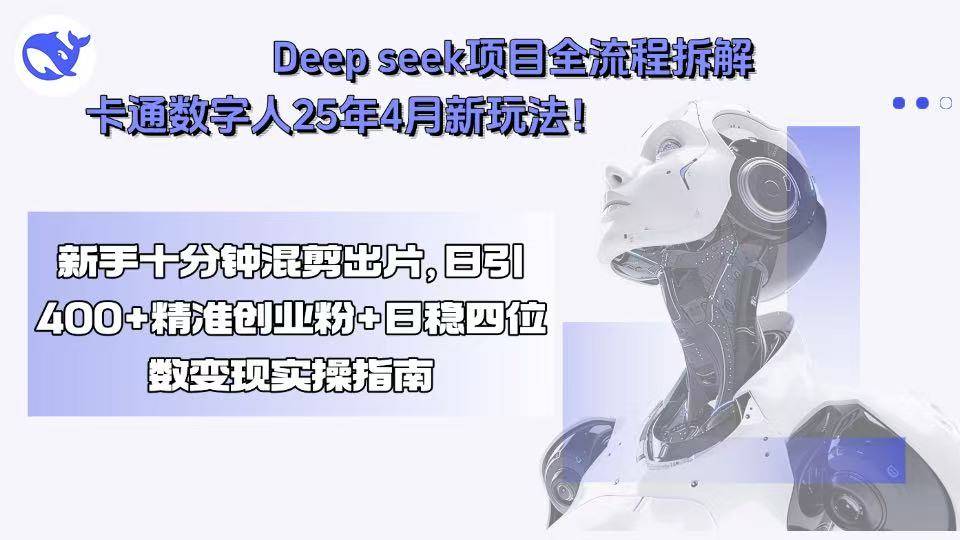 Deep seek项目全流程拆解+卡通数字人25年4月新玩法！新手十分钟混剪出…-云推网创项目库