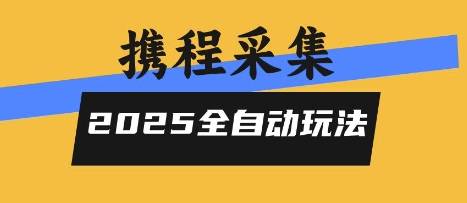2025携程信息采集全自动玩法，高单价，零人工，全天开干【揭秘】-云推网创项目库