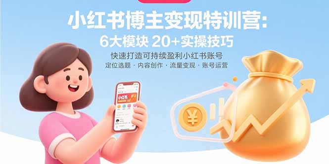 小红书博主变现特训营：6大模块20+实操技巧 快速打造可持续盈利小红书账号-云推网创项目库