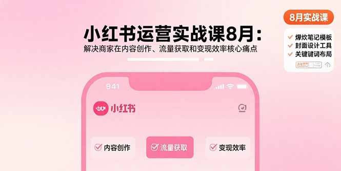 小红书运营实战课8月：解决商家在内容创作、流量获取和变现效率核心痛点-云推网创项目库