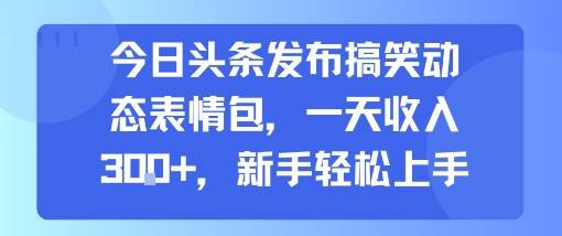 今日头条发布搞笑动态表情包，一天收入3张+，新手轻松上手-云推网创项目库