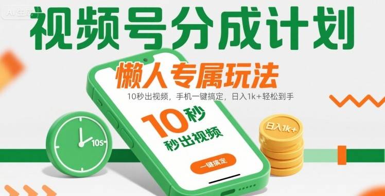 视频号分成计划懒人专属玩法：10 秒出视频，手机一键搞定，日入1k+ 轻松到手【揭秘】-云推网创项目库