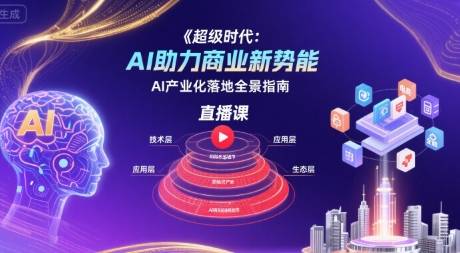 超级时代：AI助力商业新势能直播课，AI产业化落地全景指南-云推网创项目库