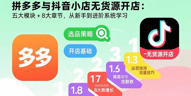 拼多多与抖音小店无货源开店：五大模块+8大章节，从新手到进阶系统学习-云推网创项目库
