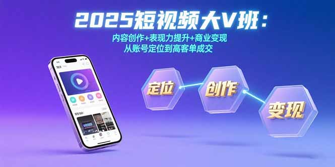 2025短视频大V班：内容创作+表现力提升+商业变现  从账号定位到高客单成交-云推网创项目库