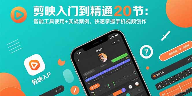 剪映入门到精通20节：智能工具使用+实战案例，快速掌握手机视频创作-云推网创项目库