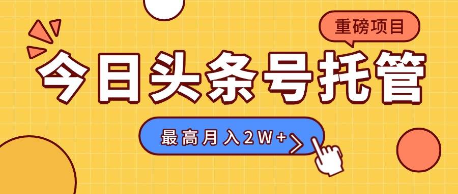 【头条号托管 】我存作品到草稿箱，你每天5分钟发布，最高月入2W+-云推网创项目库