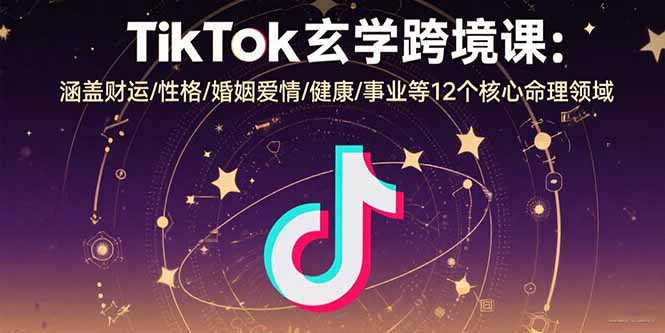 TikTok玄学跨境课：涵盖财运/性格/婚姻爱情/健康/事业等12个核心命理领域-云推网创项目库