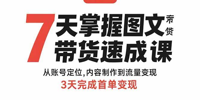 7天掌握图文带货速成课：从账号定位,内容制作到流量变现,3天完成首单变现-云推网创项目库
