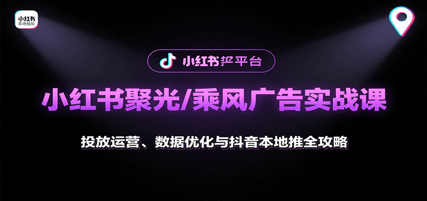 小红书聚光/乘风广告实战课：投放运营、数据优化与抖音本地推全攻略-云推网创项目库